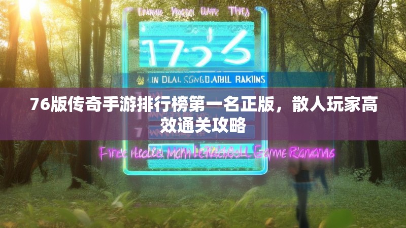 76版传奇手游排行榜第一名正版，散人玩家高效通关攻略