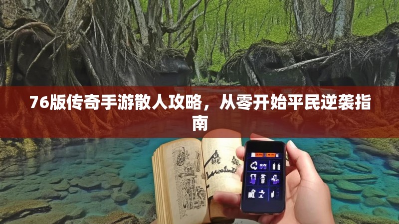 76版传奇手游散人攻略,从零开始平民逆袭指南