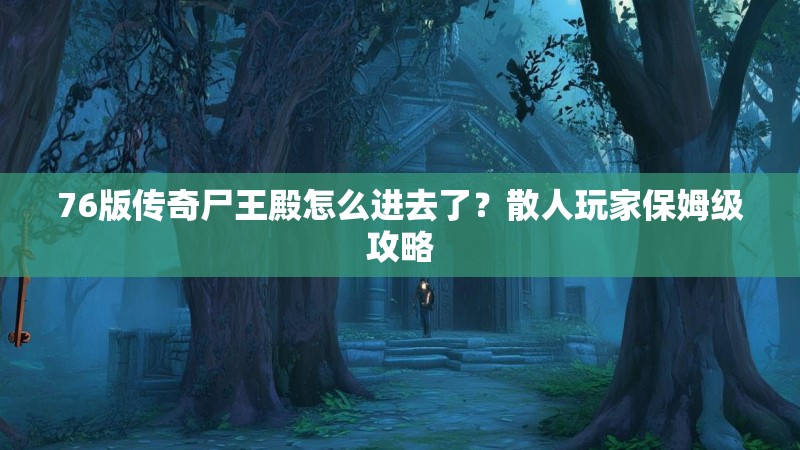 76版传奇尸王殿怎么进去了?散人玩家保姆级攻略
