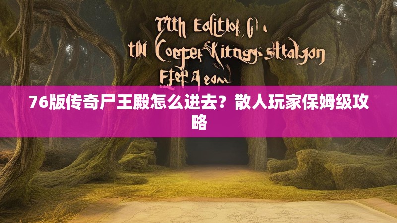 76版传奇尸王殿怎么进去？散人玩家保姆级攻略