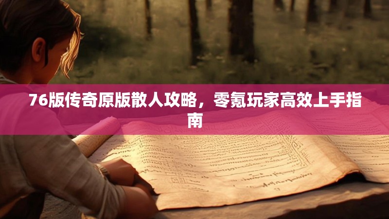 76版传奇原版散人攻略,零氪玩家高效上手指南