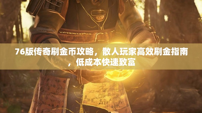 76版传奇刷金币攻略,散人玩家高效刷金指南,低成本快速致富