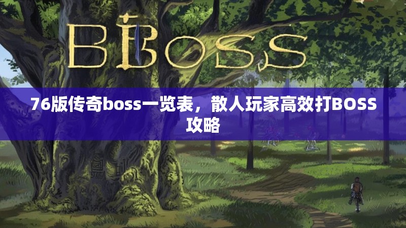 76版传奇boss一览表,散人玩家高效打BOSS攻略