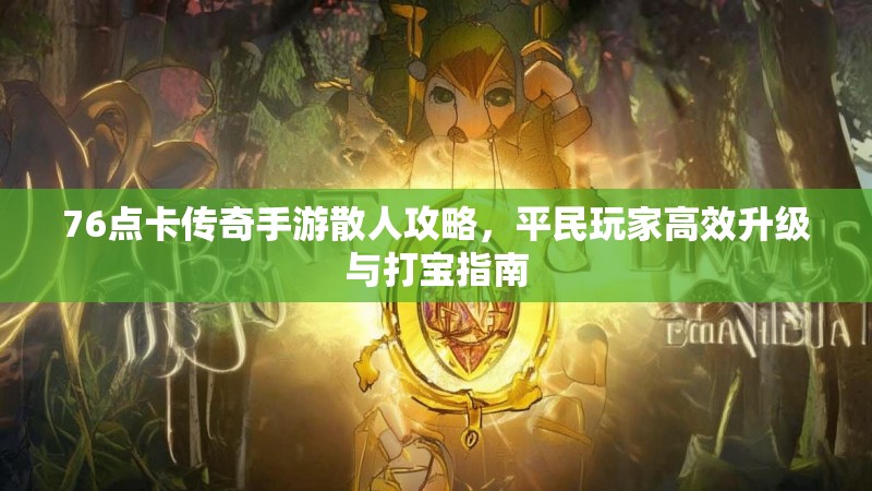 76点卡传奇手游散人攻略,平民玩家高效升级与打宝指南