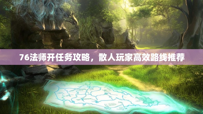 76法师开任务攻略,散人玩家高效路线推荐