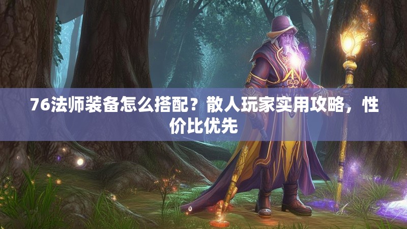 76法师装备怎么搭配?散人玩家实用攻略,性价比优先