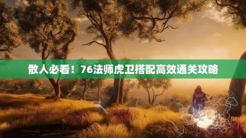 散人必看！76法师虎卫搭配高效通关攻略