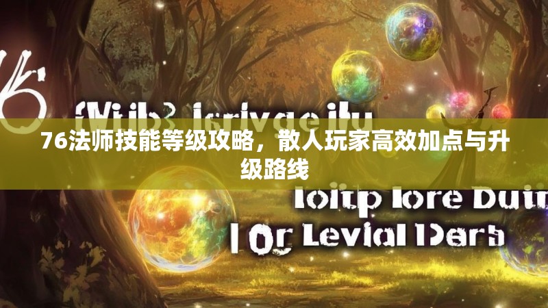 76法师技能等级攻略,散人玩家高效加点与升级路线