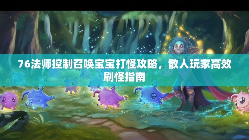 76法师控制召唤宝宝打怪攻略,散人玩家高效刷怪指南