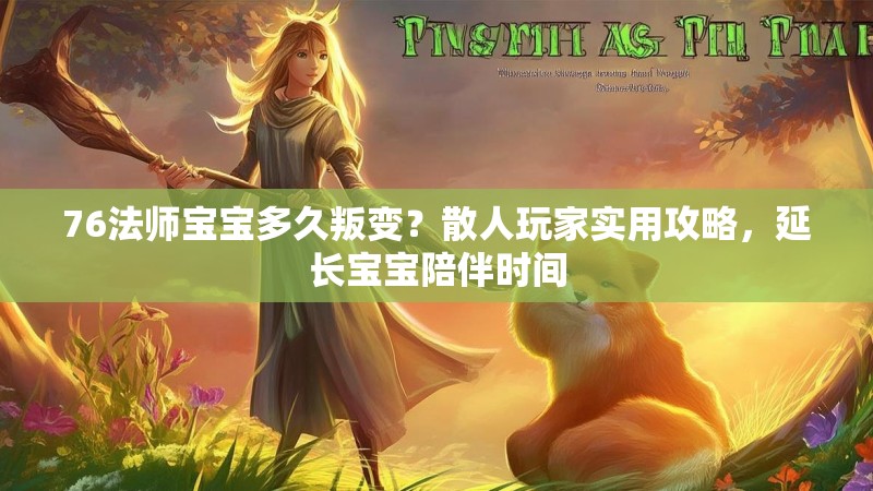 76法师宝宝多久叛变?散人玩家实用攻略,延长宝宝陪伴时间