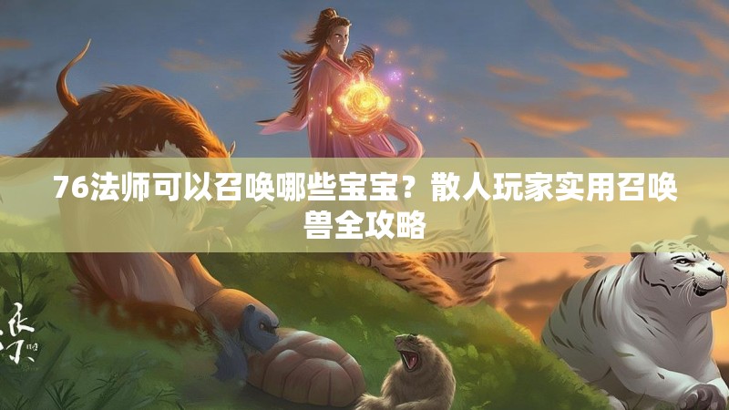 76法师可以召唤哪些宝宝?散人玩家实用召唤兽全攻略