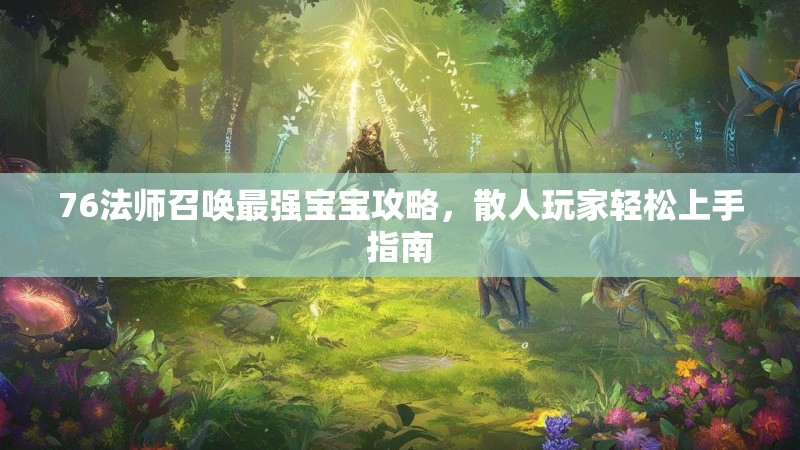 76法师召唤最强宝宝攻略，散人玩家轻松上手指南