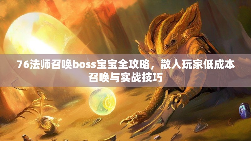 76法师召唤boss宝宝全攻略,散人玩家低成本召唤与实战技巧