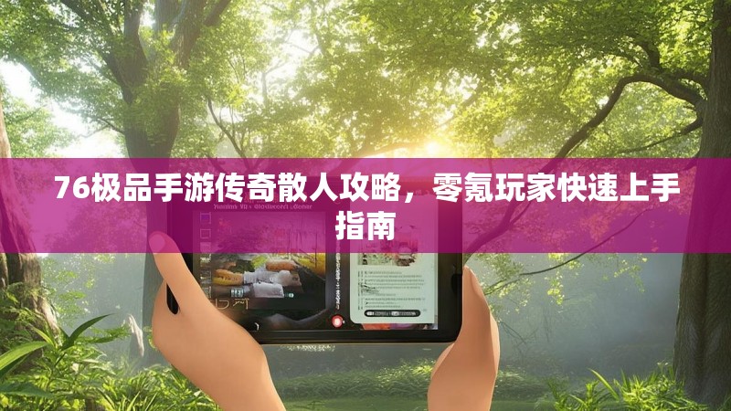 76极品手游传奇散人攻略,零氪玩家快速上手指南