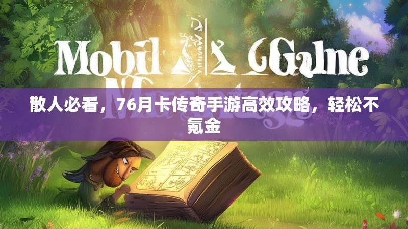 散人必看，76月卡传奇手游高效攻略，轻松不氪金