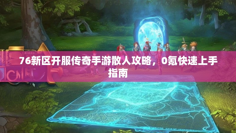 76新区开服传奇手游散人攻略，0氪快速上手指南