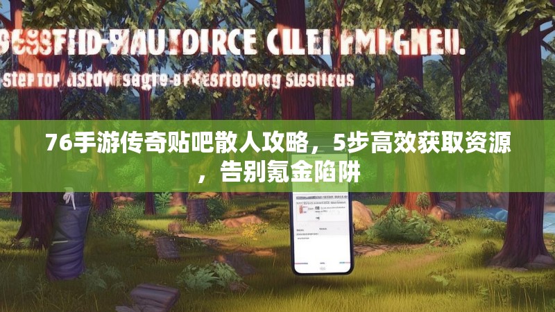 76手游传奇贴吧散人攻略,5步高效获取资源,告别氪金陷阱