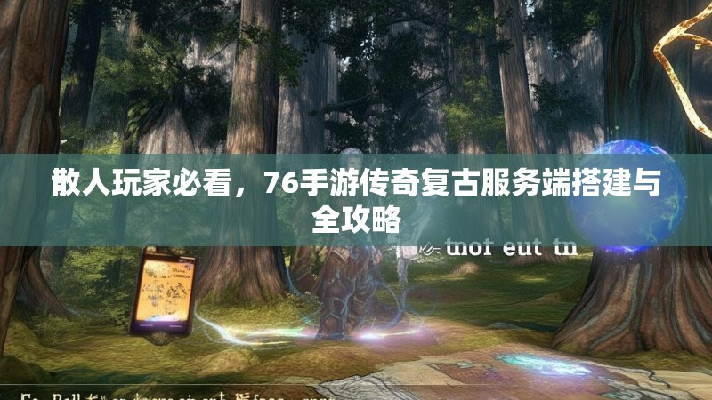 散人玩家必看,76手游传奇复古服务端搭建与全攻略