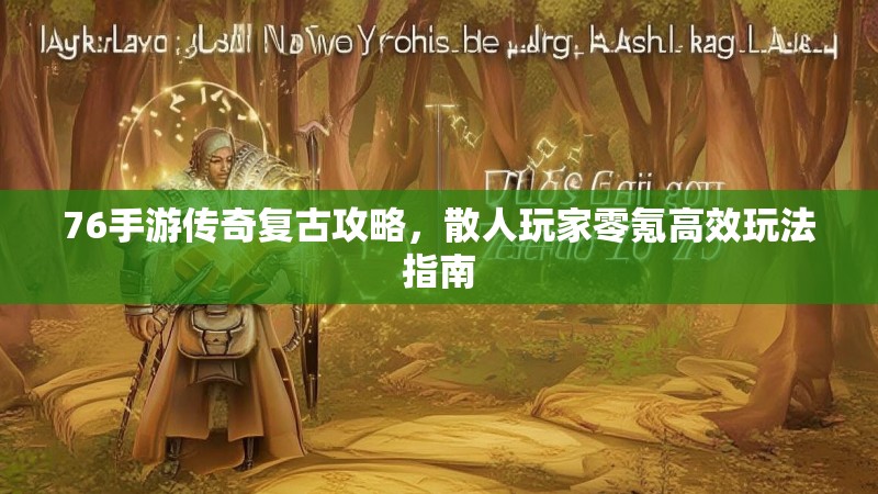 76手游传奇复古攻略，散人玩家零氪高效玩法指南