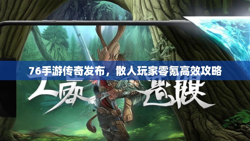 76手游传奇发布,散人玩家零氪高效攻略