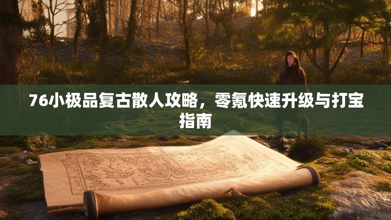 76小极品复古散人攻略,零氪快速升级与打宝指南