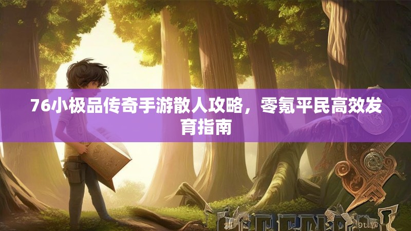 76小极品传奇手游散人攻略,零氪平民高效发育指南