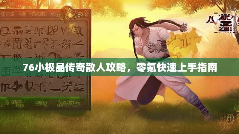76小极品传奇散人攻略,零氪快速上手指南