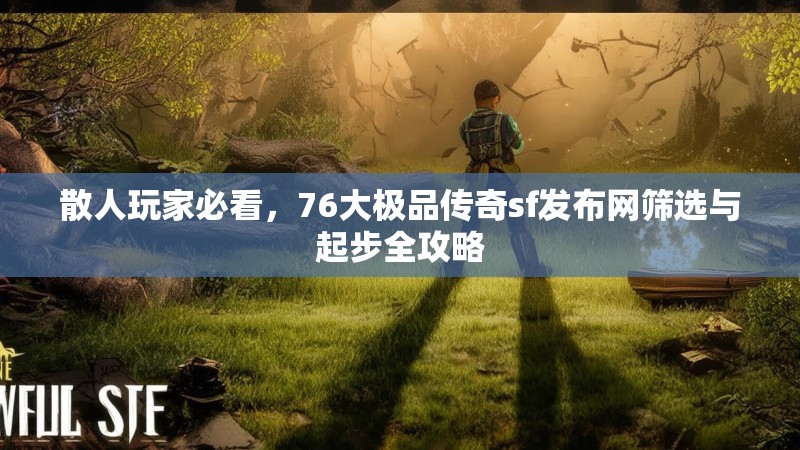 散人玩家必看,76大极品传奇sf发布网筛选与起步全攻略