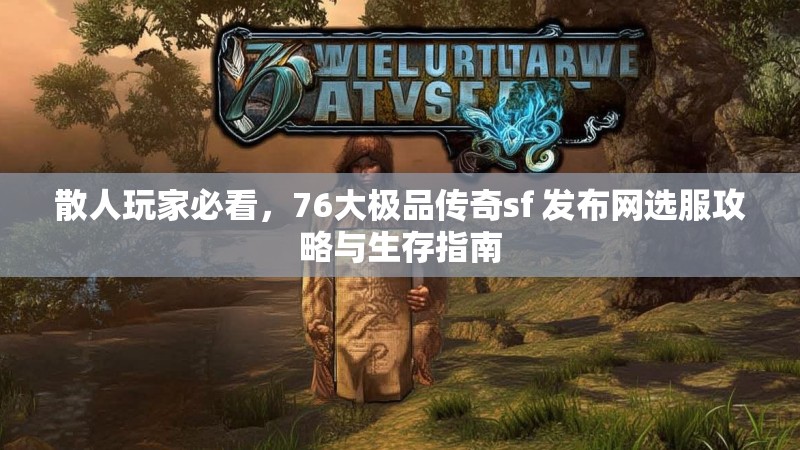 散人玩家必看,76大极品传奇sf 发布网选服攻略与生存指南