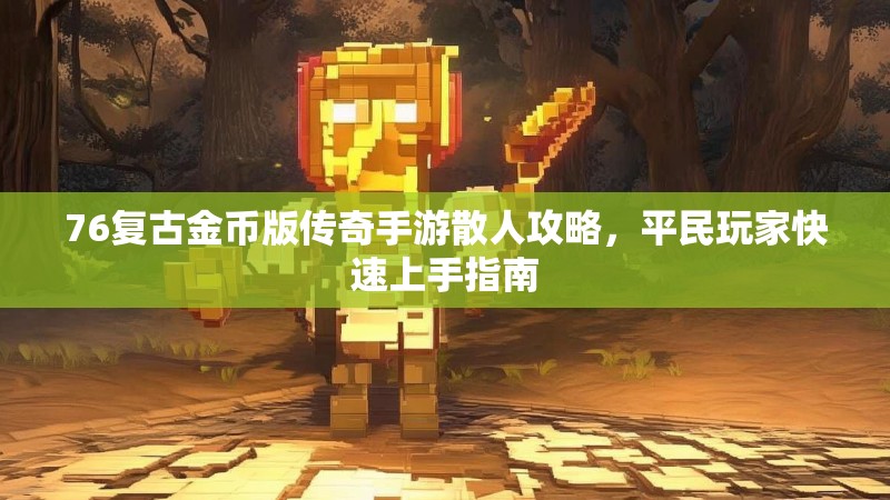 76复古金币版传奇手游散人攻略,平民玩家快速上手指南
