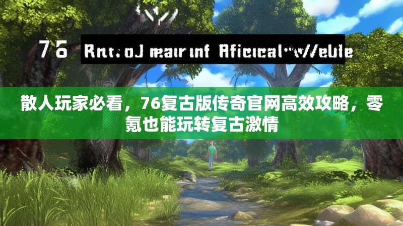 散人玩家必看,76复古版传奇官网高效攻略,零氪也能玩转复古激情