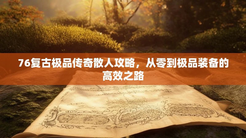 76复古极品传奇散人攻略,从零到极品装备的高效之路