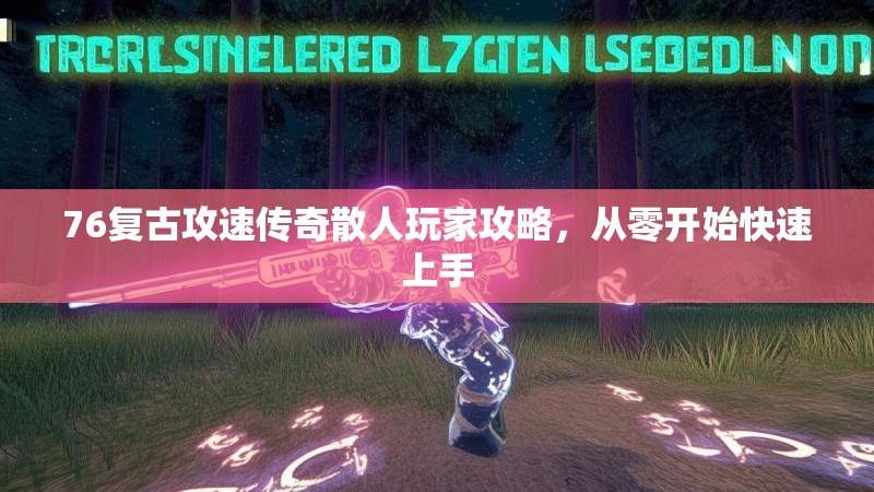 76复古攻速传奇散人玩家攻略，从零开始快速上手