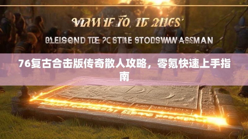 76复古合击版传奇散人攻略,零氪快速上手指南
