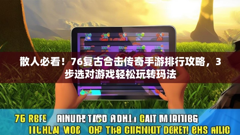 散人必看!76复古合击传奇手游排行攻略,3步选对游戏轻松玩转玛法