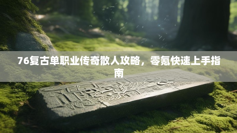 76复古单职业传奇散人攻略，零氪快速上手指南
