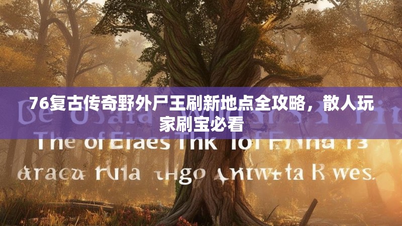 76复古传奇野外尸王刷新地点全攻略，散人玩家刷宝必看