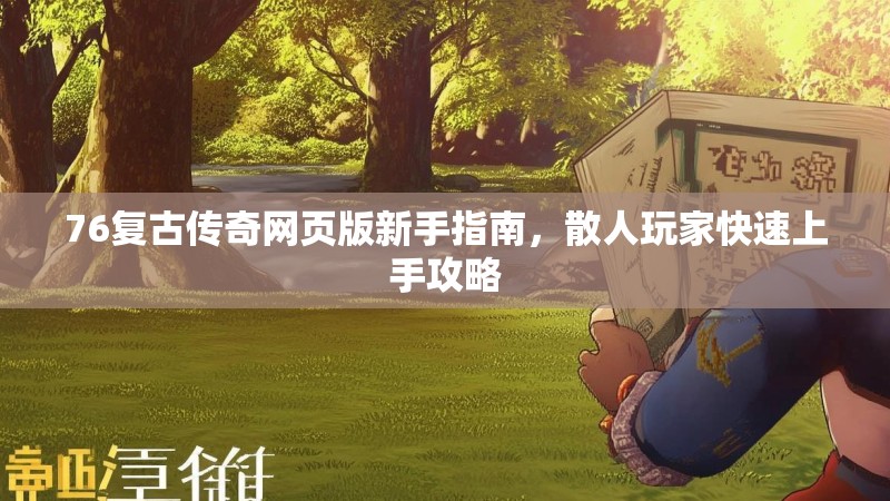 76复古传奇网页版新手指南,散人玩家快速上手攻略