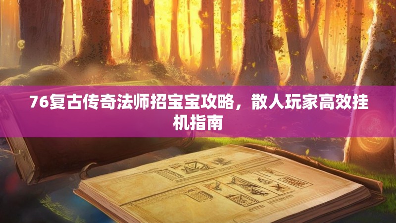 76复古传奇法师招宝宝攻略,散人玩家高效挂机指南