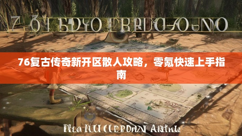 76复古传奇新开区散人攻略,零氪快速上手指南