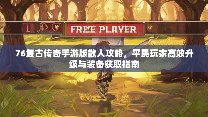 76复古传奇手游版散人攻略,平民玩家高效升级与装备获取指南