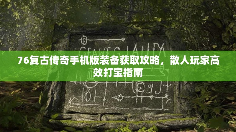 76复古传奇手机版装备获取攻略,散人玩家高效打宝指南