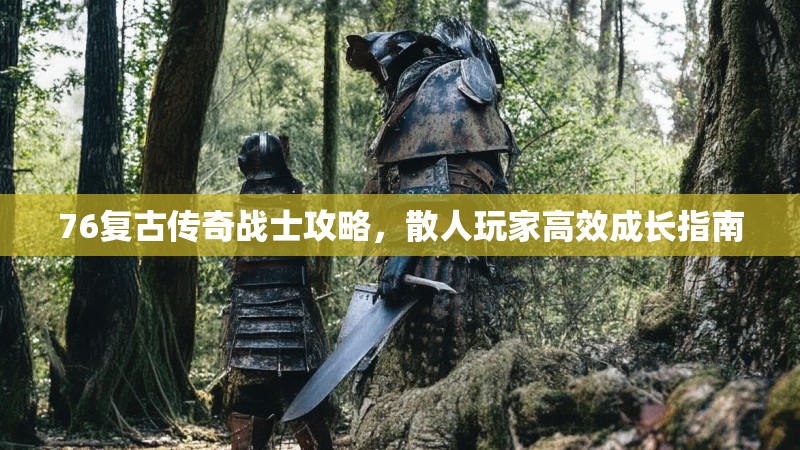 76复古传奇战士攻略,散人玩家高效成长指南