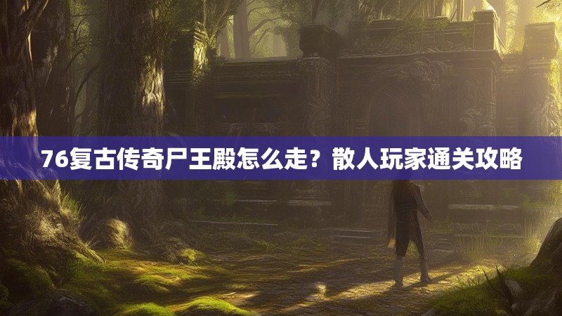 76复古传奇尸王殿怎么走?散人玩家通关攻略