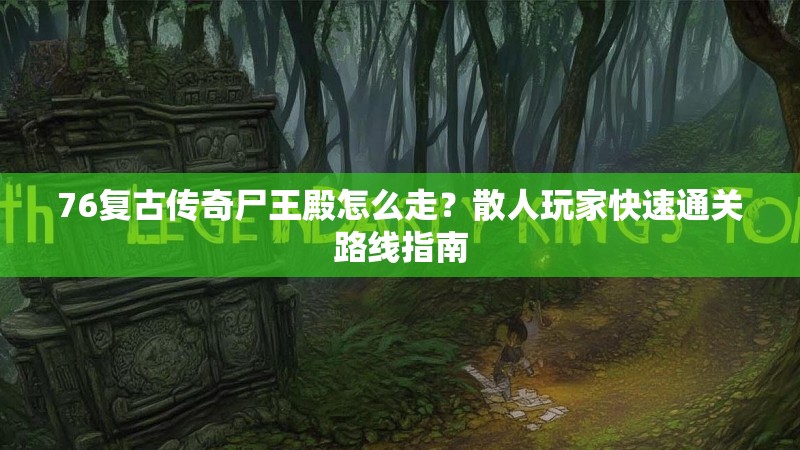 76复古传奇尸王殿怎么走?散人玩家快速通关路线指南