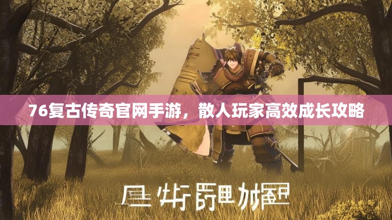 76复古传奇官网手游，散人玩家高效成长攻略