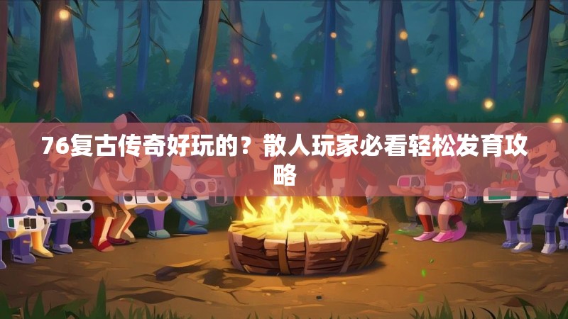 76复古传奇好玩的?散人玩家必看轻松发育攻略