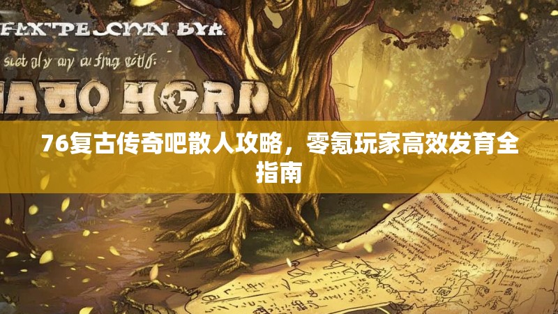 76复古传奇吧散人攻略，零氪玩家高效发育全指南