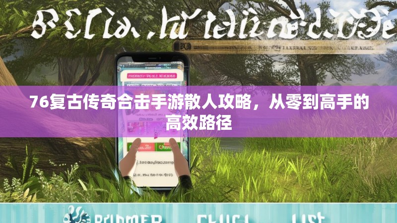 76复古传奇合击手游散人攻略,从零到高手的高效路径