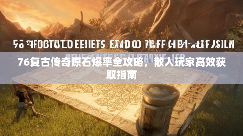76复古传奇原石爆率全攻略，散人玩家高效获取指南